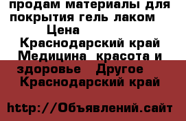 продам материалы для покрытия гель лаком  › Цена ­ 12 000 - Краснодарский край Медицина, красота и здоровье » Другое   . Краснодарский край